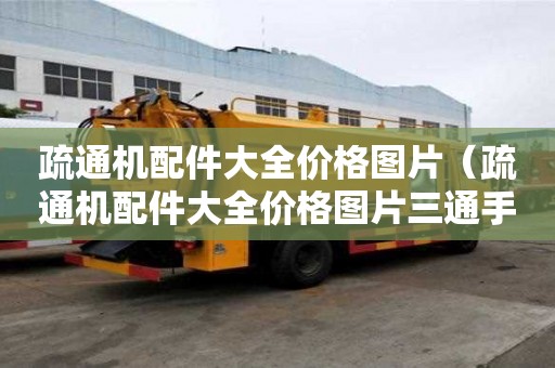 疏通機配件大全價格圖片（疏通機配件大全價格圖片三通手動）