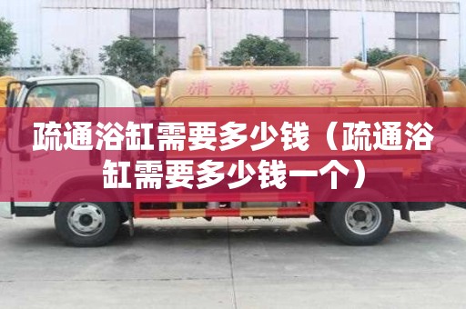 疏通浴缸需要多少錢（疏通浴缸需要多少錢一個）