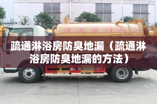 疏通淋浴房防臭地漏（疏通淋浴房防臭地漏的方法）