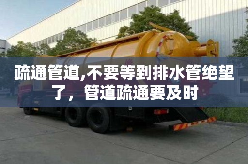 疏通管道,不要等到排水管絕望了，管道疏通要及時(shí)
