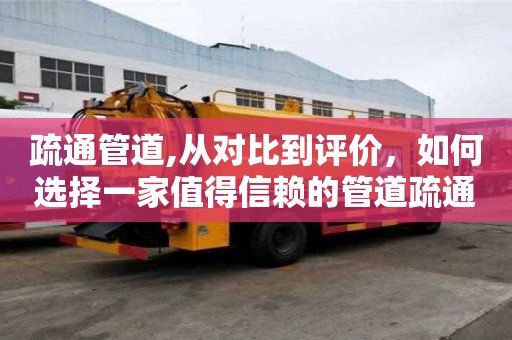 疏通管道,從對比到評價，如何選擇一家值得信賴的管道疏通公司？