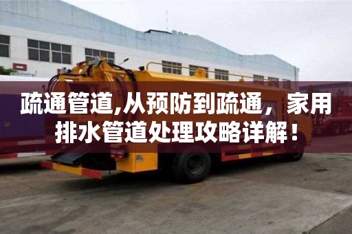 疏通管道,從預(yù)防到疏通，家用排水管道處理攻略詳解！