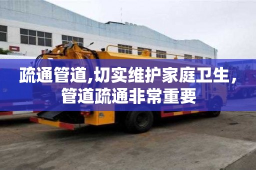疏通管道,切實維護家庭衛生，管道疏通非常重要