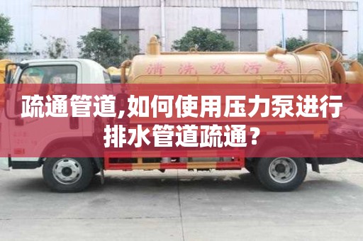 疏通管道,如何使用壓力泵進行排水管道疏通？
