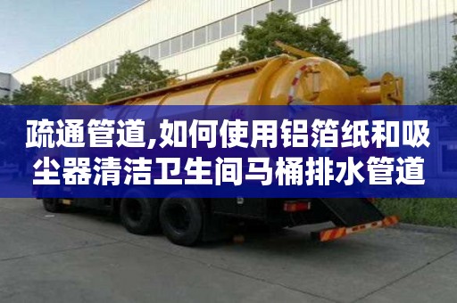 疏通管道,如何使用鋁箔紙和吸塵器清潔衛生間馬桶排水管道