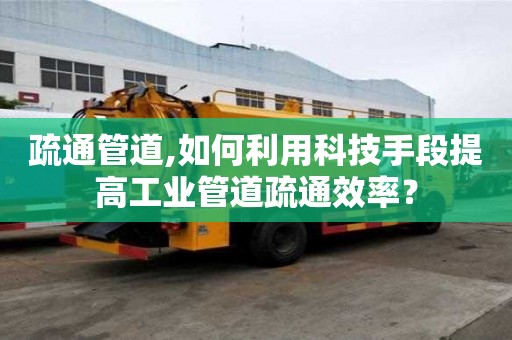 疏通管道,如何利用科技手段提高工業管道疏通效率？