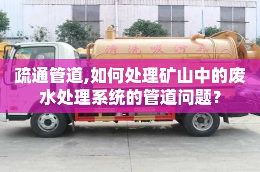 疏通管道,如何處理礦山中的廢水處理系統(tǒng)的管道問題？