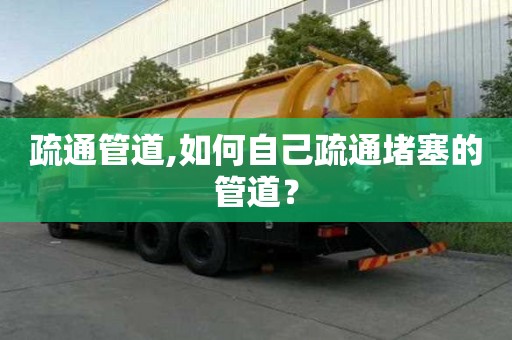 疏通管道,如何自己疏通堵塞的管道？