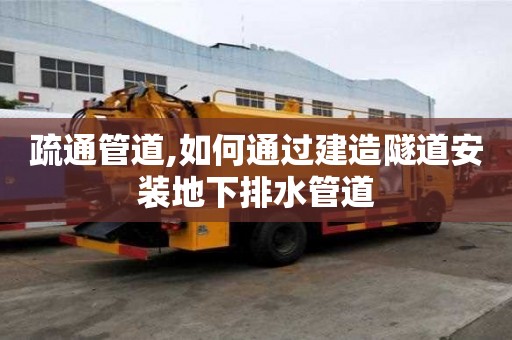 疏通管道,如何通過建造隧道安裝地下排水管道