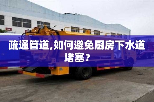 疏通管道,如何避免廚房下水道堵塞？