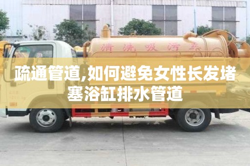 疏通管道,如何避免女性長發堵塞浴缸排水管道