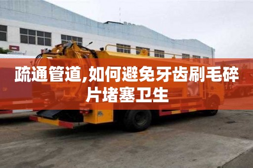 疏通管道,如何避免牙齒刷毛碎片堵塞衛(wèi)生