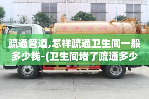 疏通管道,怎樣疏通衛生間一般多少錢-(衛生間堵了疏通多少錢)