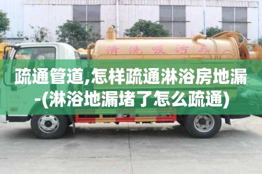 疏通管道,怎樣疏通淋浴房地漏-(淋浴地漏堵了怎么疏通)