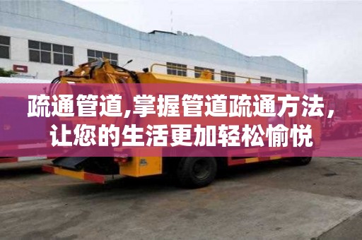 疏通管道,掌握管道疏通方法，讓您的生活更加輕松愉悅
