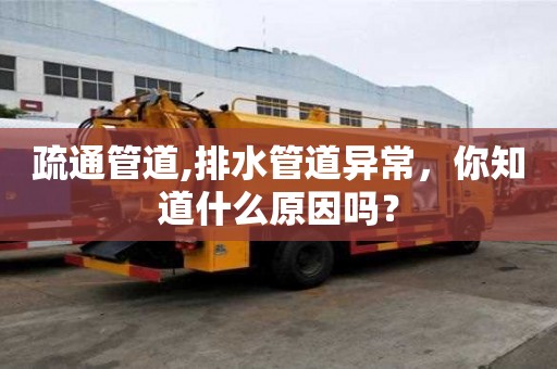 疏通管道,排水管道異常，你知道什么原因嗎？