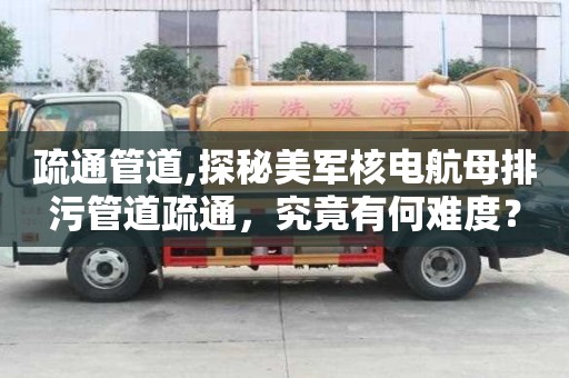 疏通管道,探秘美軍核電航母排污管道疏通，究竟有何難度？