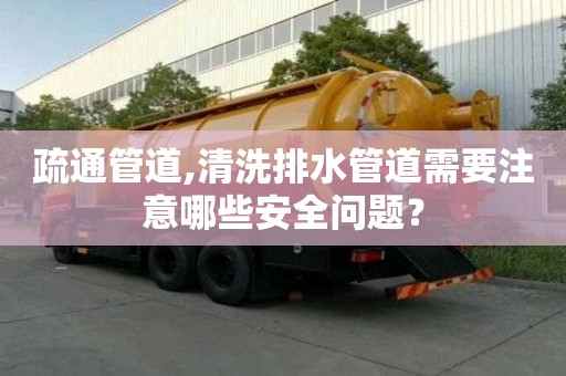 疏通管道,清洗排水管道需要注意哪些安全問題？