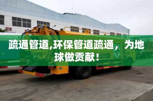 疏通管道,環保管道疏通，為地球做貢獻！