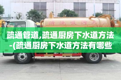 疏通管道,疏通廚房下水道方法-(疏通廚房下水道方法有哪些)