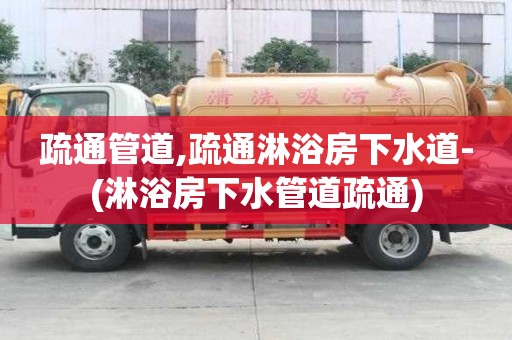 疏通管道,疏通淋浴房下水道-(淋浴房下水管道疏通)