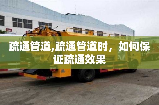 疏通管道,疏通管道時(shí)，如何保證疏通效果