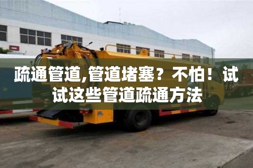 疏通管道,管道堵塞？不怕！試試這些管道疏通方法
