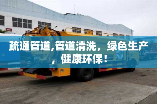 疏通管道,管道清洗，綠色生產(chǎn)，健康環(huán)保！