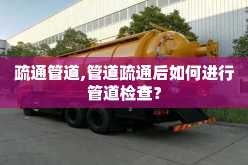 疏通管道,管道疏通后如何進行管道檢查？