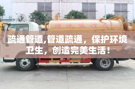 疏通管道,管道疏通，保護環境衛生，創造完美生活！