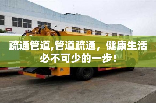 疏通管道,管道疏通，健康生活必不可少的一步！