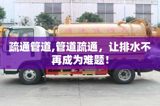 疏通管道,管道疏通，讓排水不再成為難題！