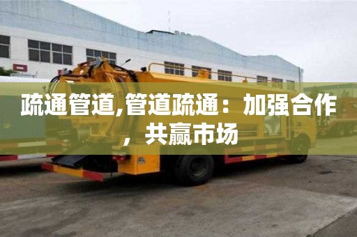 疏通管道,管道疏通：加強合作，共贏市場