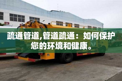 疏通管道,管道疏通：如何保護您的環境和健康。