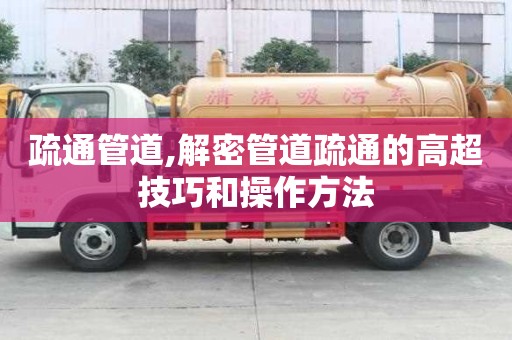 疏通管道,解密管道疏通的高超技巧和操作方法