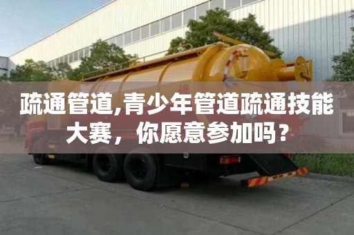 疏通管道,青少年管道疏通技能大賽，你愿意參加嗎？
