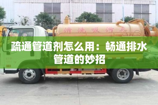 疏通管道劑怎么用:暢通排水管道的妙招 疏通管道劑怎么用:暢通排水管道的妙招