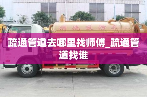 疏通管道去哪里找師傅_疏通管道找誰