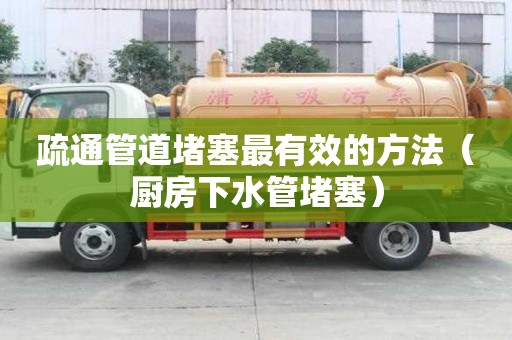 疏通管道堵塞最有效的方法（廚房下水管堵塞）