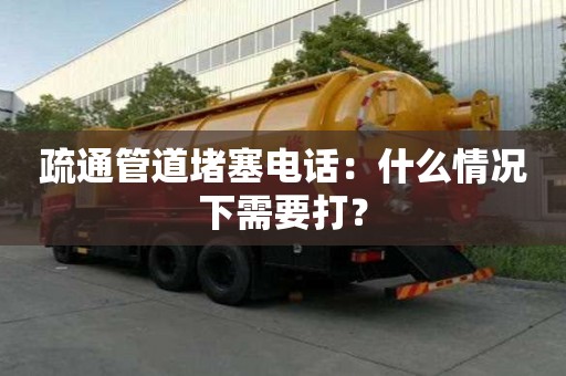 疏通管道堵塞電話：什么情況下需要打？