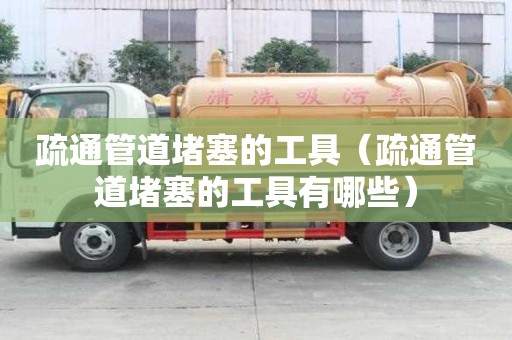 疏通管道堵塞的工具(疏通管道堵塞的工具有哪些) 疏通管道堵塞的工具(疏通管道堵塞的工具有哪些)