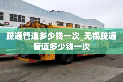 疏通管道多少錢一次_無錫疏通管道多少錢一次