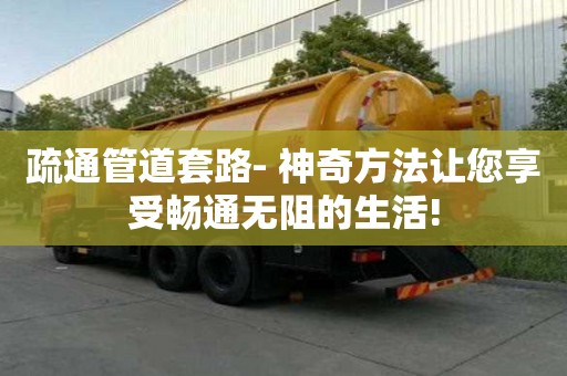 疏通管道套路- 神奇方法讓您享受暢通無阻的生活!