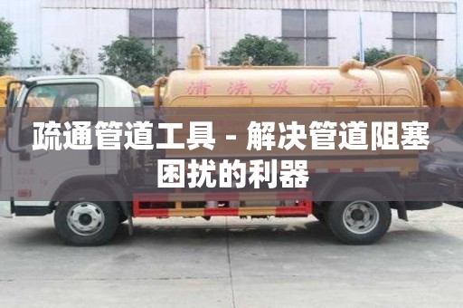疏通管道工具 - 解決管道阻塞困擾的利器