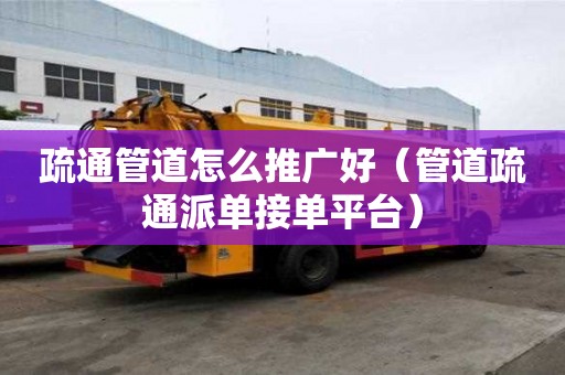 疏通管道怎么推廣好（管道疏通派單接單平臺）