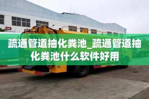 疏通管道抽化糞池_疏通管道抽化糞池什么軟件好用