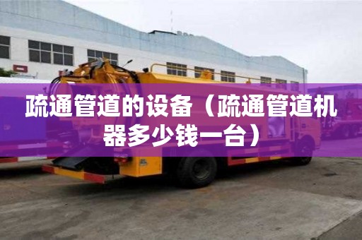 疏通管道的設備（疏通管道機器多少錢一臺）