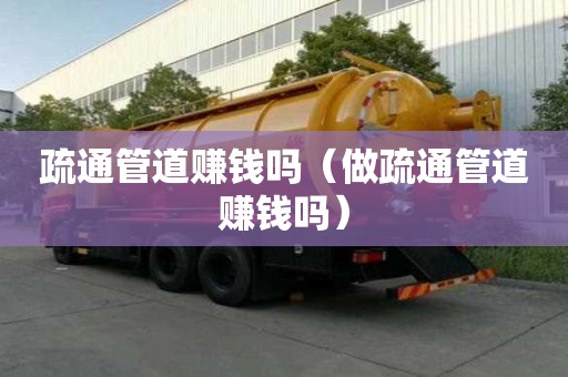 疏通管道賺錢嗎（做疏通管道賺錢嗎）