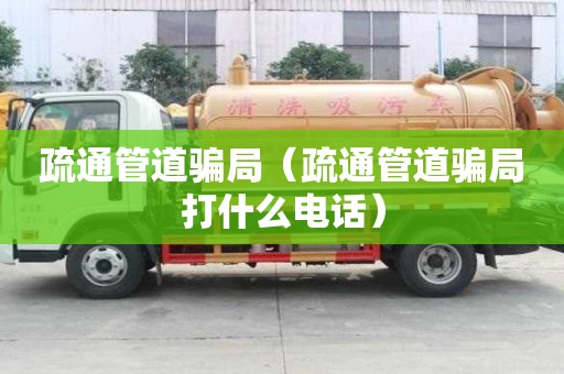疏通管道騙局（疏通管道騙局打什么電話）