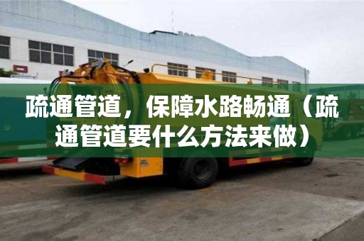 疏通管道，保障水路暢通（疏通管道要什么方法來做）